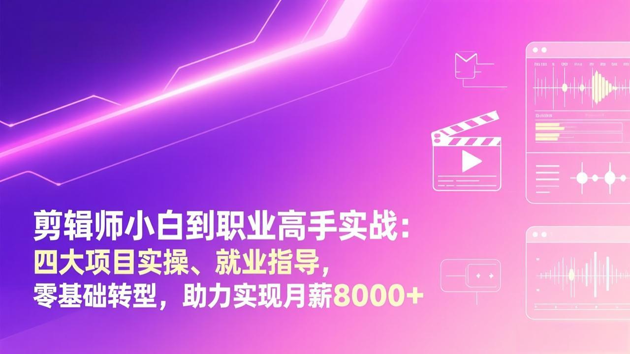 剪辑师小白到职业高手实战：四大项目实操、就业指导，零基础转型，助力实现月薪8000+-得优社