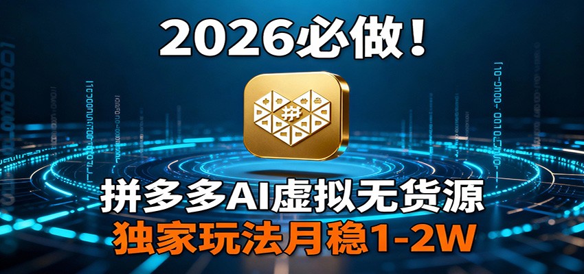 2026 必做！拼多多 AI 虚拟无货源，独家玩法月稳 1-2W-得优社