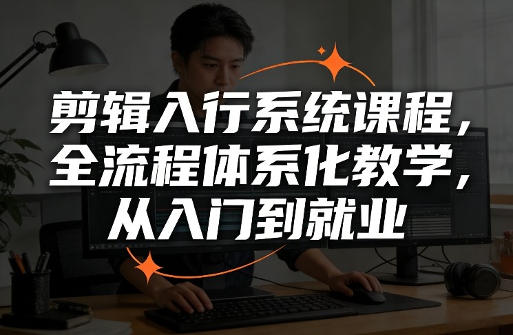 剪辑入行系统课程，全流程体系化教学，从入门到就业-得优社