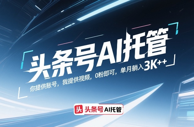 头条号AI托管，你提供账号，我提供视频，0粉即可，单月躺入3k+【揭秘】-得优社