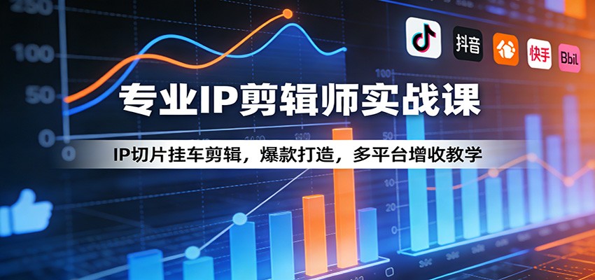 专业IP剪辑师实战课：IP切片挂车剪辑，爆款打造，多平台增收教学-得优社
