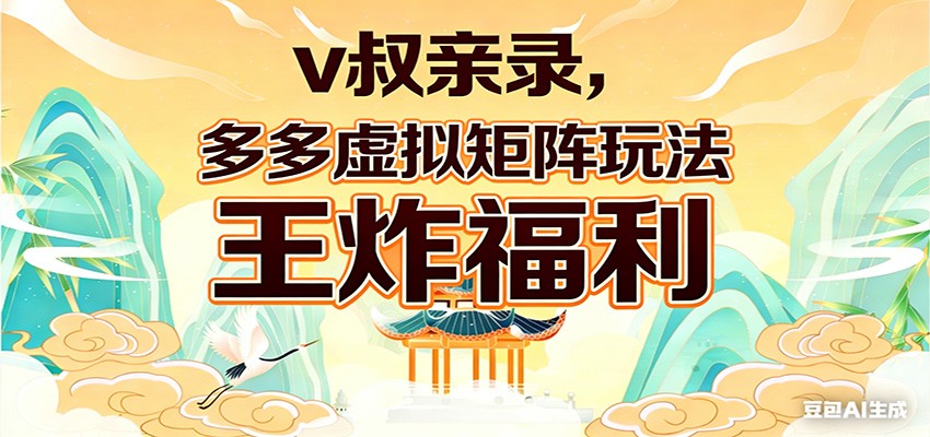 v叔亲录，多多虚拟矩阵玩法，王炸福利限时领取-得优社