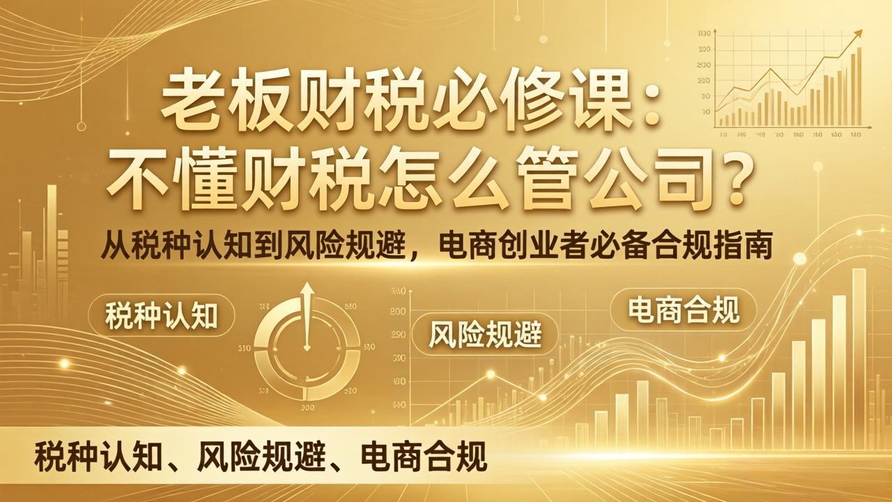 老板财税必修课：不懂财税怎么管公司？从税种认知到风险规避，电商创业者必备合规指南-得优社