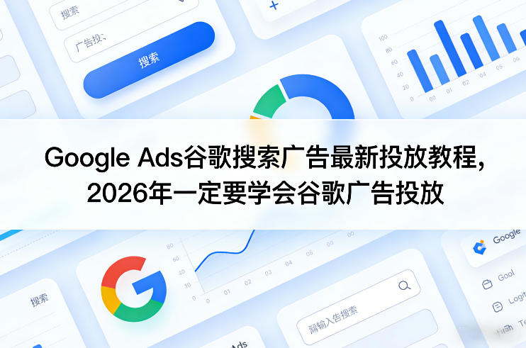Google Ads谷歌搜索广告最新投放教程，2026年一定要学会谷歌广告投放-得优社