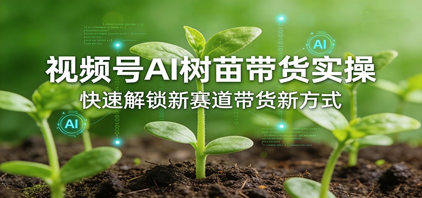 视频号AI树苗带货实操，快速解锁新赛道带货新方式-得优社