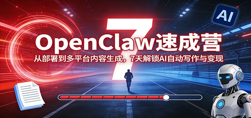 OpenClaw速成营：从部署到多平台内容生成，7天解锁AI自动写作与变现-得优社