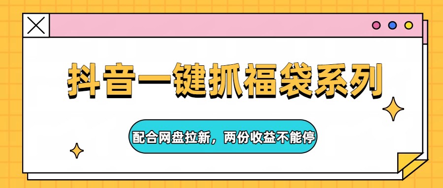抖音一键抓福袋系列，配合网盘拉新，两份收益不能停-得优社