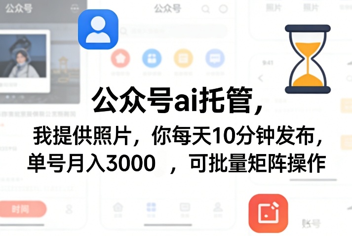 公众号ai托管，我提供照片，你每天10分钟发布，单号月入3000＋，可批量矩阵操作【揭秘】-得优社