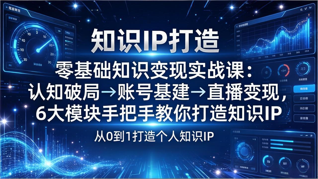 零基础知识IP变现实战课：认知破局→账号基建→直播变现，6大模块手把手教你打造知识IP-得优社