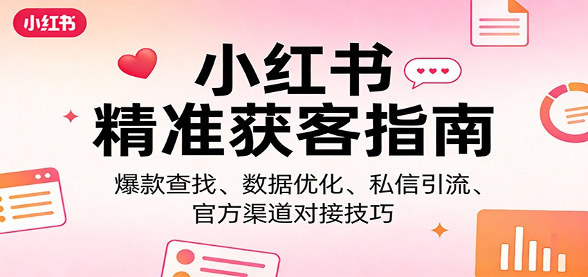 小红书精准获客指南：爆款查找、数据优化、私信引流、官方渠道对接技巧-得优社