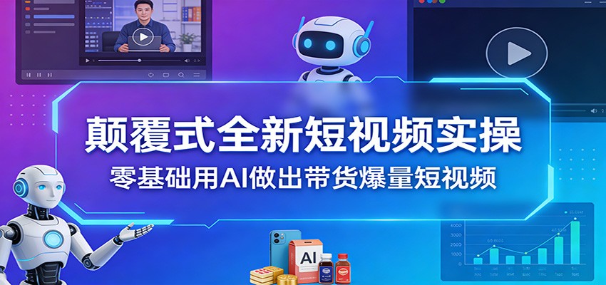 颠覆式全新短视频实操，零基础用AI做出带货爆量短视频-得优社