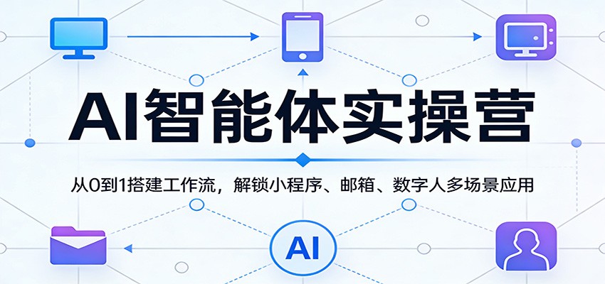 AI智能体实操营：从0到1搭建工作流，解锁小程序、邮箱、数字人多场景应用-得优社