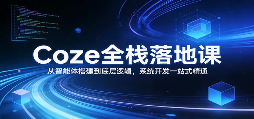 Coze全栈落地课：从智能体搭建到底层逻辑 ，系统开发一站式精通-得优社