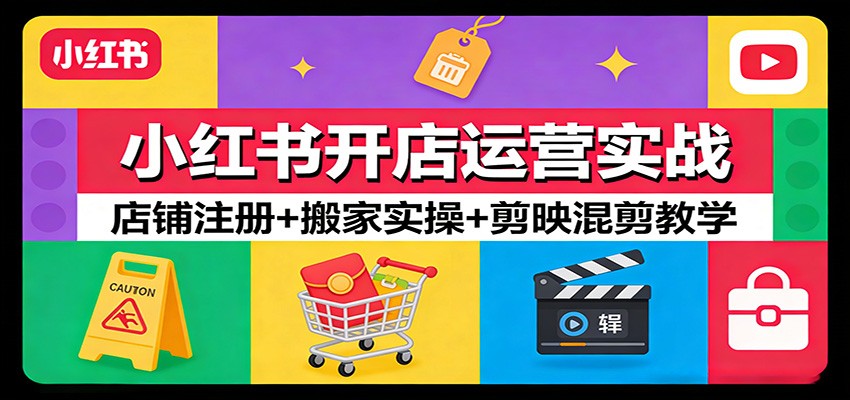 小红书开店运营实战：店铺注册+搬家实操+剪映混剪教学-得优社