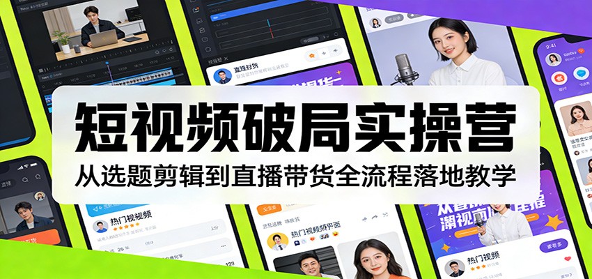 短视频破局实操营：从选题剪辑到直播带货全流程落地教学-得优社