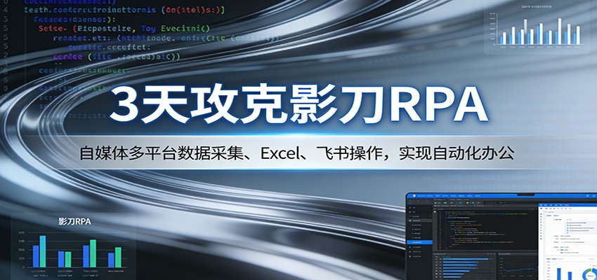 3天攻克影刀RPA：自媒体多平台数据采集、Excel 、飞书操作，实现自动化办公-得优社