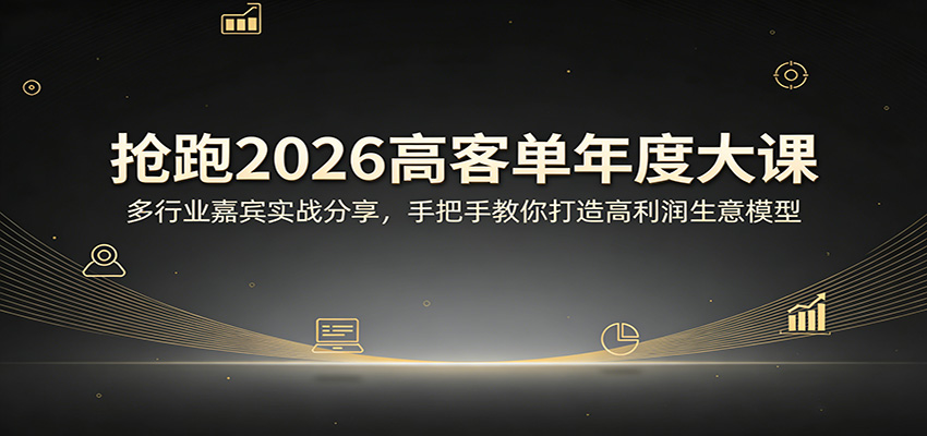 抢跑2026高客单年度大课：多行业嘉宾实战分享，手把手教你打造高利润生意模型-得优社