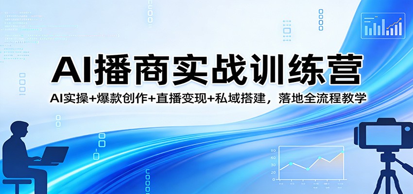 AI播商实战训练营：AI实操+爆款创作+直播变现+私域搭建，落地全流程教学-得优社