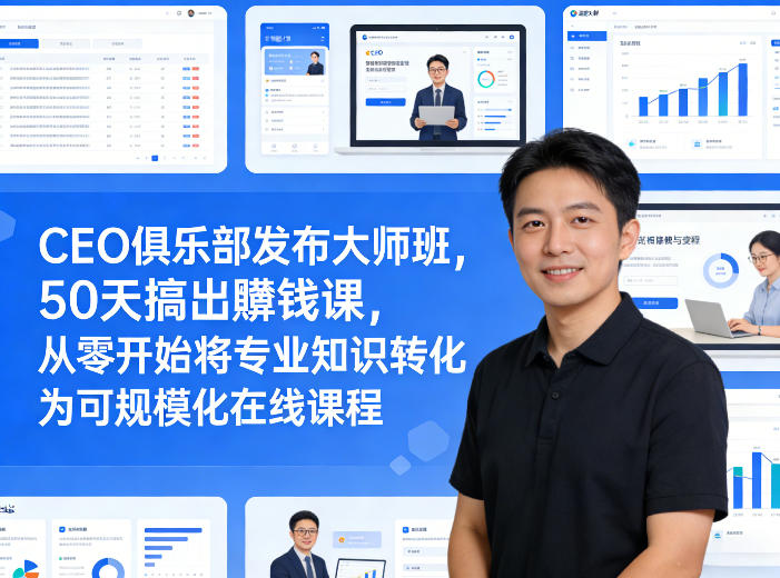 CEO俱乐部发布大师班，50天搞出賺钱课，从零开始将专业知识转化为可规模化在线课程-得优社
