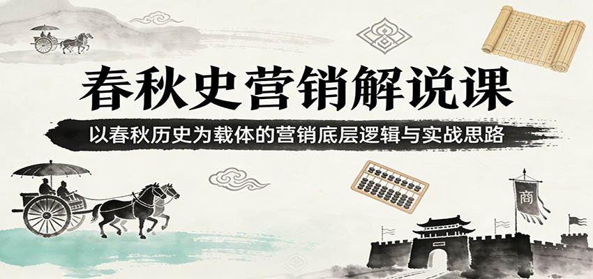 春秋史营销解说课：以春秋历史为载体的营销底层逻辑与实战思路-得优社