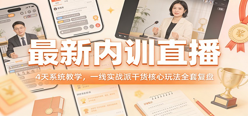 最新内训直播，4天系统教学，一线实战派干货核心玩法全套复盘-得优社