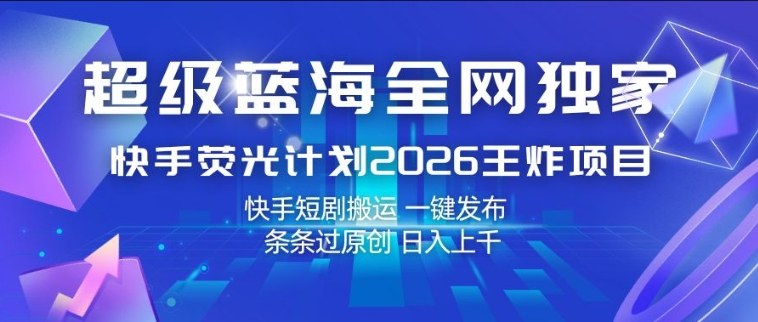 超级蓝海全网独家，快手荧光计划2026王炸项目，日入1k+，快手短剧搬运，一键发布，条条过原创【揭秘】-得优社