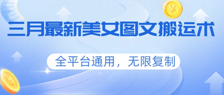 三月最新美女图文搬运术，全平台通用，无限复制-得优社