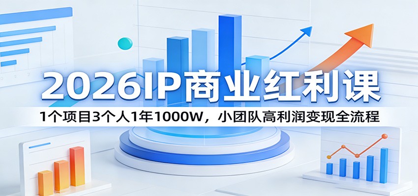 2026IP商业红利课：1个项目3个人1年1000W，小团队高利润变现全流程-得优社