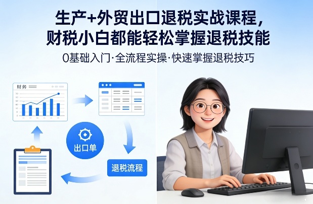 生产+外贸出口退税实战课程，财税小白都能轻松掌握退税技能-得优社