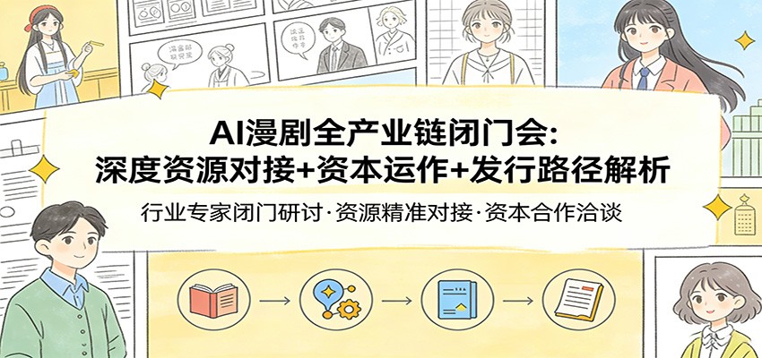 AI漫剧全产业链闭门会：深度资源对接+资本运作+发行路径解析-得优社