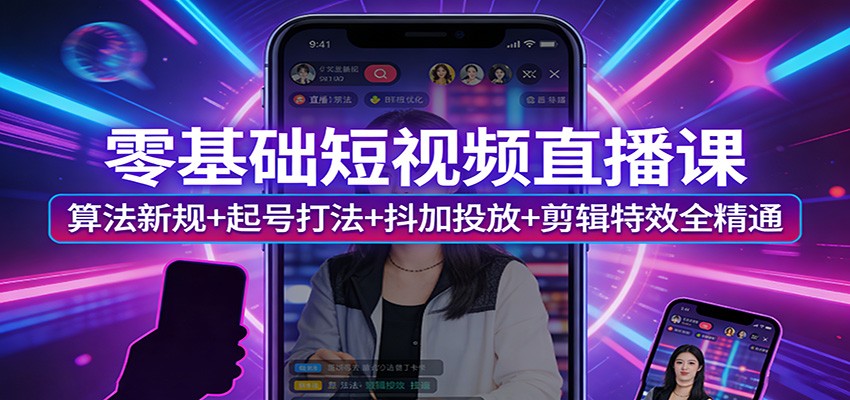 零基础短视频直播课：算法新规+起号打法+抖加投放+剪辑特效全精通-得优社