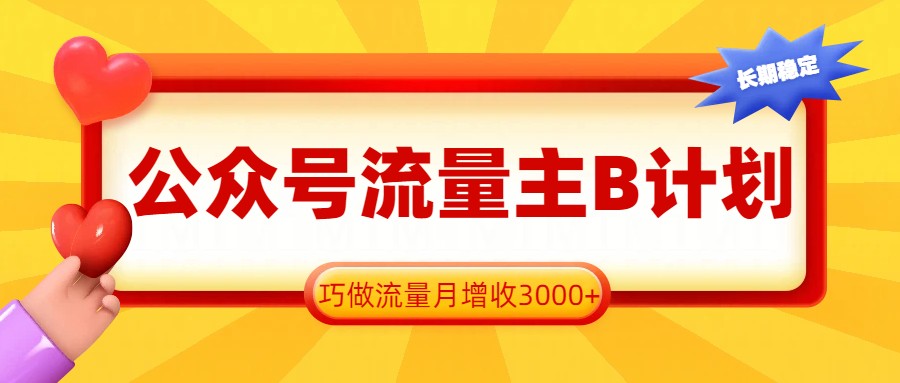 公众号流量主B计划，一键提取，巧做流量月增收3000+-得优社