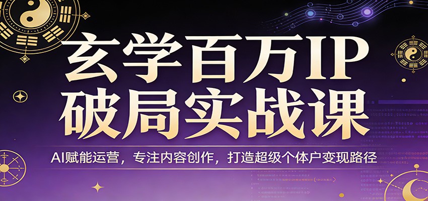玄学百万IP破局实战课：AI赋能运营，专注内容创作，打造超级个体户变现路径-得优社