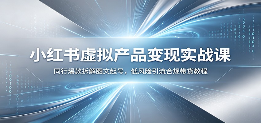小红书虚拟产品变现实战课：同行爆款拆解图文起号，低风险引流合规带货教程-得优社