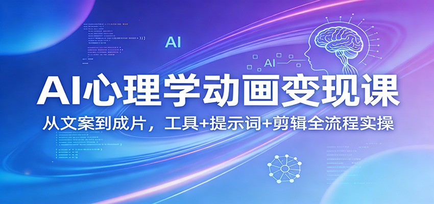 AI心理学动画变现课：从文案到成片，工具+提示词+剪辑全流程实操-得优社