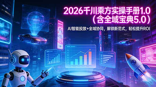 2026 千川乘方实操手册 1.0(含全域宝典 5.0-得优社