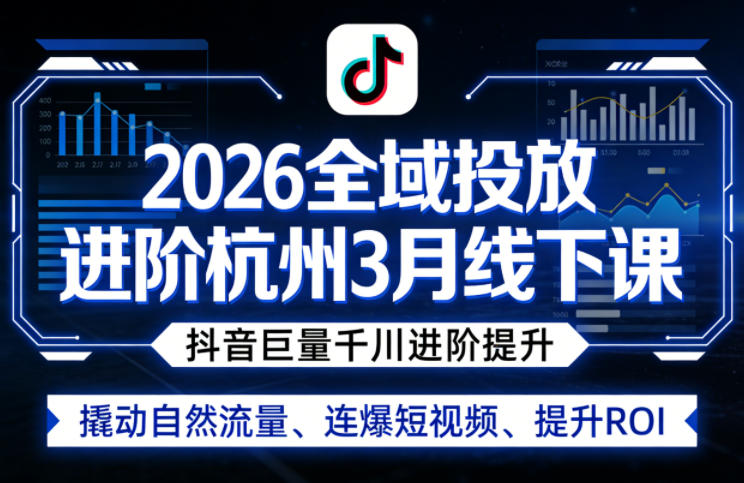 2026全域投放进阶杭州3月线下课，抖音巨量千川进阶提升，撬动自然流量、连爆短视频、提升ROI-得优社