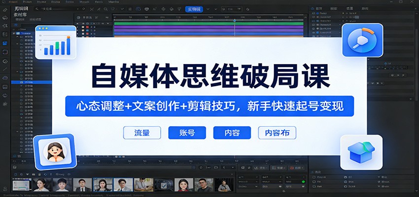 自媒体思维破局课：心态调整+文案创作+剪辑技巧，新手快速起号变现-得优社