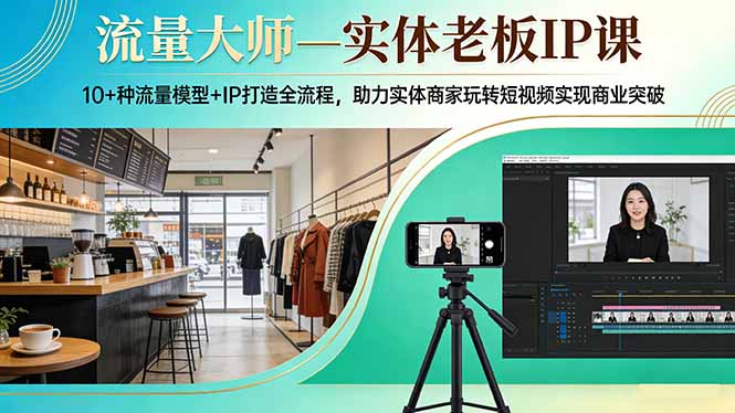 流量大师—实体老板IP课：10+种流量模型+IP打造全流程，助力实体商家玩转短视频实现商业突破-得优社