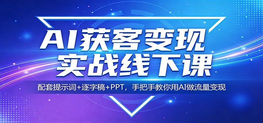 AI获客变现实战线下课：配套提示词+逐字稿+PPT，手把手教你用AI做流量变现-得优社