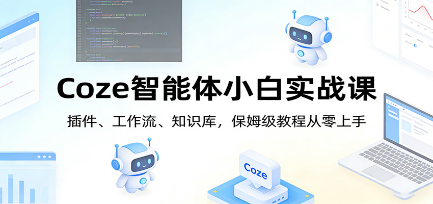 Coze智能体小白实战课：插件、工作流、知识库，保姆级教程从零上手-得优社