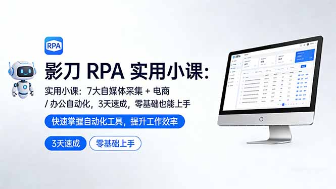 影刀 RPA 实用小课：7 大自媒体采集 + 电商 / 办公自动化，3 天速成，零基础也能上手-得优社