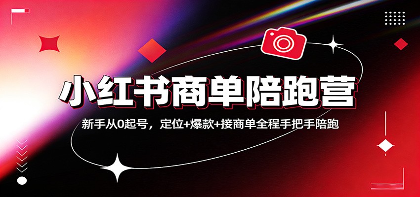 小红书商单陪跑营：新手从0起号，定位+爆款+接商单全程手把手陪跑-得优社