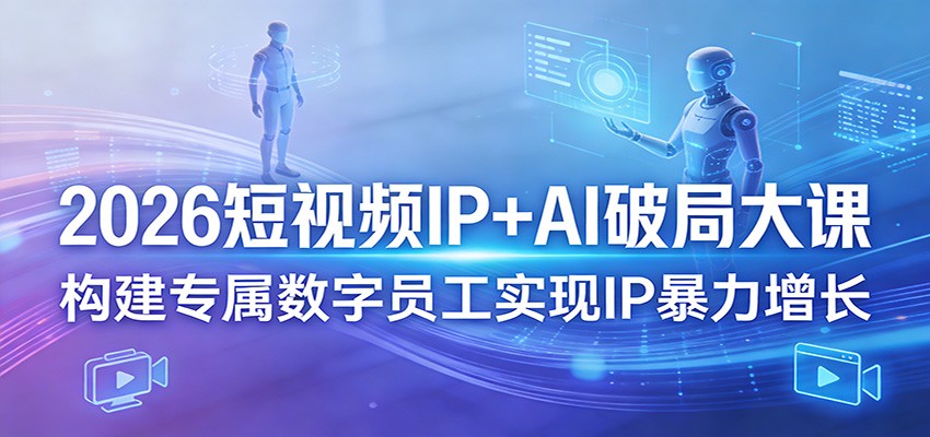 2026短视频IP+AI破局大课，构建专属数字员工实现IP暴力增长-得优社