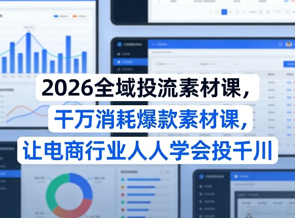 2026全域投流素材课，干万消耗爆款素材课，让电商行业人人学会投千川-得优社