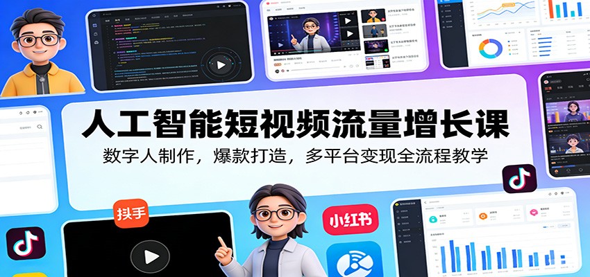 人工智能短视频流量增长课：数字人制作，爆款打造，多平台变现全流程教学-得优社