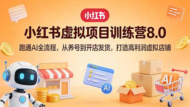 小红书虚拟项目训练营8.0：跑通AI全流程，从养号到开店发货，打造高利润虚拟店铺-得优社
