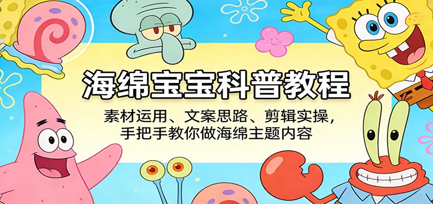 海绵宝宝科普教程：素材运用、文案思路、剪辑实操，手把手教你做海绵主题内容-得优社