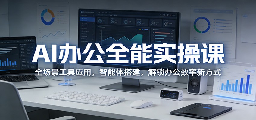 AI办公全能实操课：全场景工具应用，智能体搭建，解锁办公效率新方式-得优社