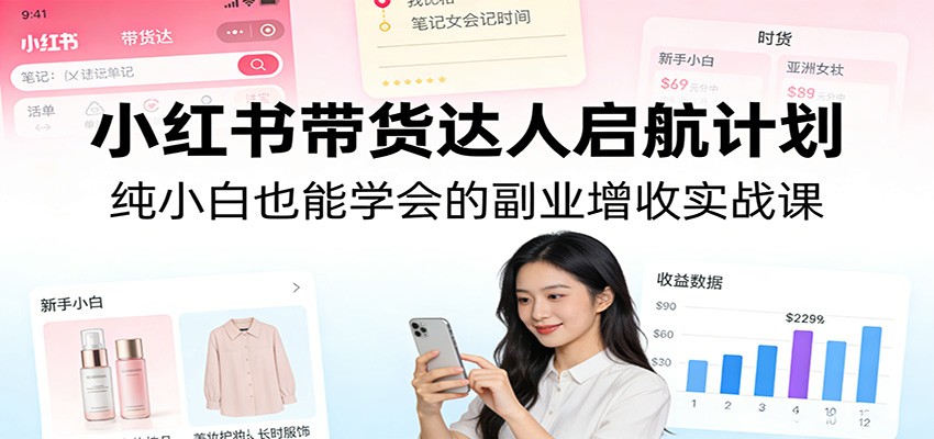 小红书带货达人启航计划：纯小白也能学会的副业增收实战课-得优社